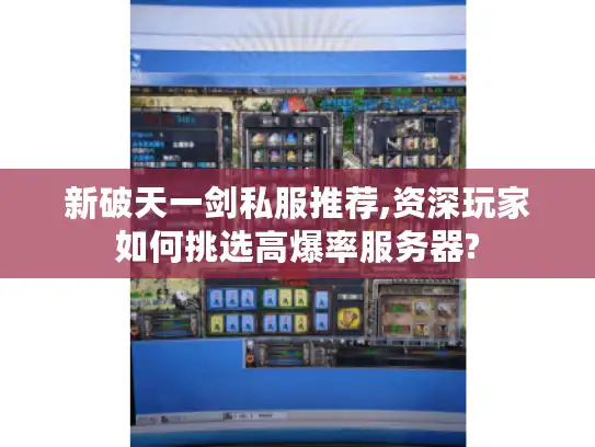 新破天一剑私服推荐,资深玩家如何挑选高爆率服务器? 新破天一剑私服推荐,资深玩家如何挑选高爆率服务器?
