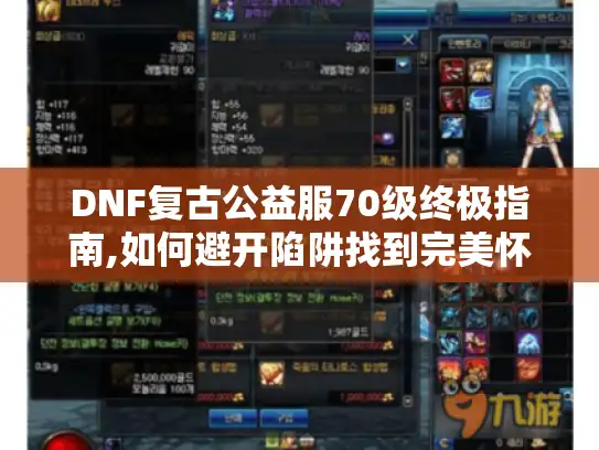 DNF复古公益服70级终极指南,如何避开陷阱找到完美怀旧服? DNF复古公益服70级终极指南,如何避开陷阱找到完美怀旧服?