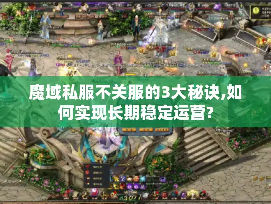魔域私服不关服的3大秘诀,如何实现长期稳定运营?