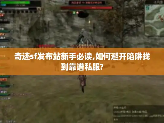 奇迹sf发布站新手必读,如何避开陷阱找到靠谱私服?