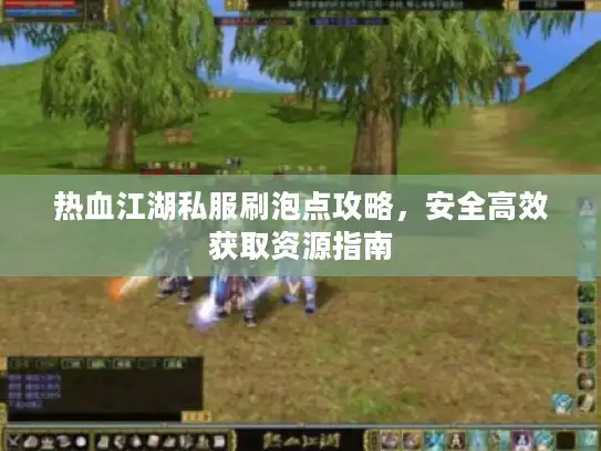 热血江湖私服刷泡点攻略，安全高效获取资源指南