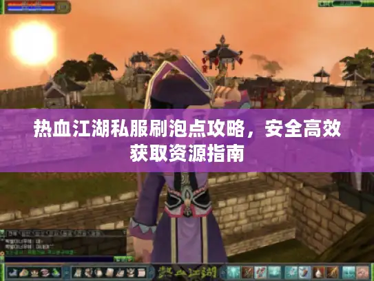 热血江湖私服刷泡点攻略，安全高效获取资源指南
