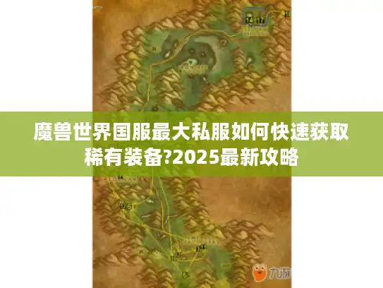 魔兽世界国服最大私服如何快速获取稀有装备?2025最新攻略