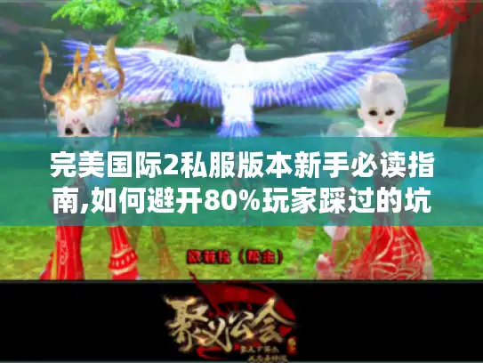 完美国际2私服版本新手必读指南,如何避开80%玩家踩过的坑