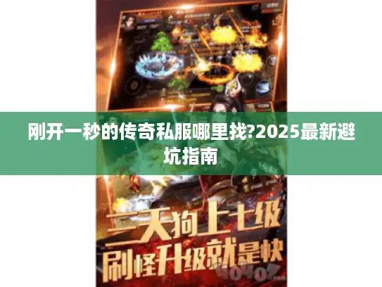 刚开一秒的传奇私服哪里找?2025最新避坑指南