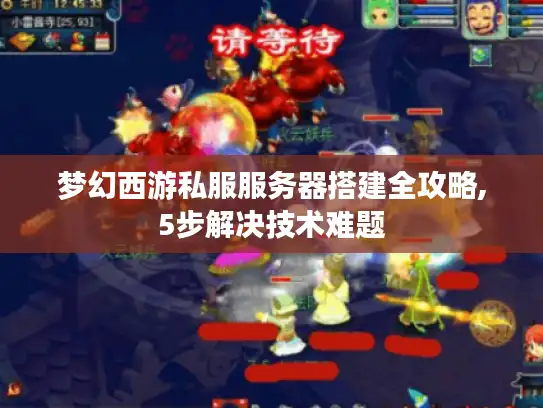 梦幻西游私服服务器搭建全攻略,5步解决技术难题