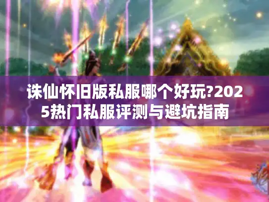 诛仙怀旧版私服哪个好玩?2025热门私服评测与避坑指南