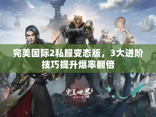 完美国际2私服变态版，3大进阶技巧提升爆率翻倍
