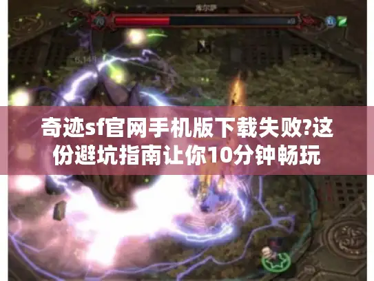 奇迹sf官网手机版下载失败?这份避坑指南让你10分钟畅玩
