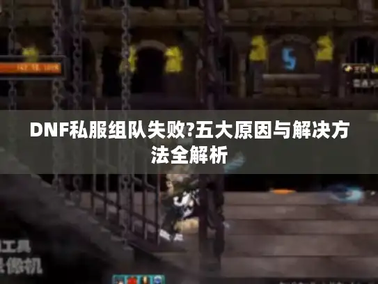 DNF私服组队失败?五大原因与解决方法全解析