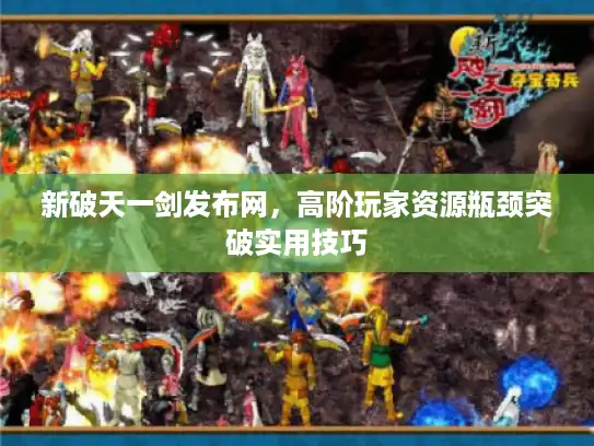 新破天一剑发布网,高阶玩家资源瓶颈突破实用技巧 新破天一剑发布网,高阶玩家资源瓶颈突破实用技巧