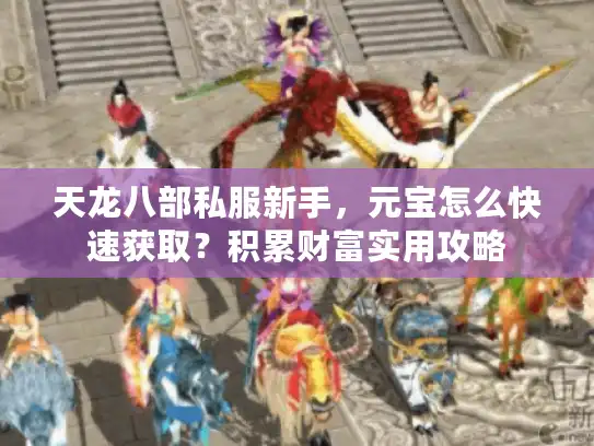 天龙八部私服新手，元宝怎么快速获取？积累财富实用攻略