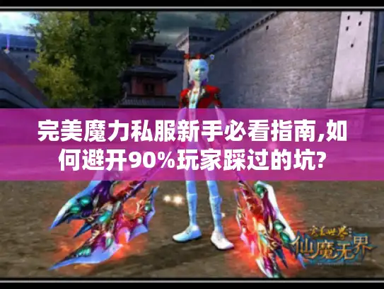 完美魔力私服新手必看指南,如何避开90%玩家踩过的坑?