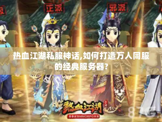 热血江湖私服神话,如何打造万人同服的经典服务器?