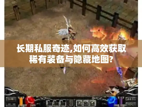 长期私服奇迹,如何高效获取稀有装备与隐藏地图?