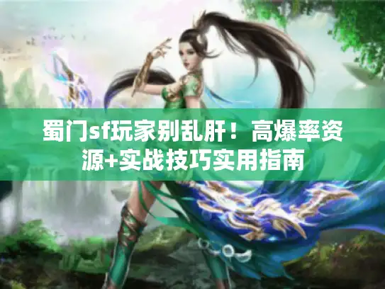 蜀门sf玩家别乱肝!高爆率资源+实战技巧实用指南 蜀门sf玩家别乱肝!高爆率资源+实战技巧实用指南