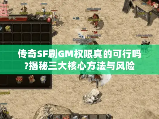 传奇SF刷GM权限真的可行吗?揭秘三大核心方法与风险