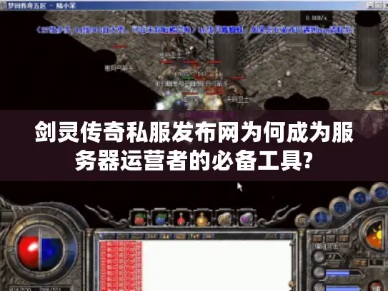 剑灵传奇私服发布网为何成为服务器运营者的必备工具? 剑灵传奇私服发布网为何成为服务器运营者的必备工具?