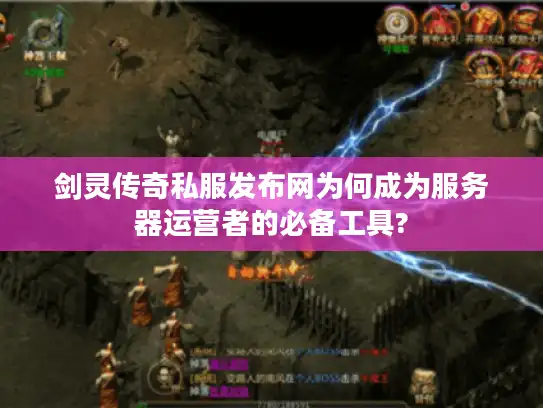 剑灵传奇私服发布网为何成为服务器运营者的必备工具? 剑灵传奇私服发布网为何成为服务器运营者的必备工具?
