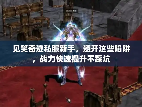 见笑奇迹私服新手，避开这些陷阱，战力快速提升不踩坑