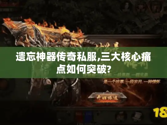 遗忘神器传奇私服,三大核心痛点如何突破?