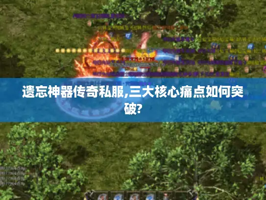 遗忘神器传奇私服,三大核心痛点如何突破?