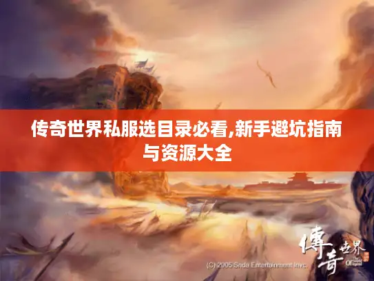 传奇世界私服选目录必看,新手避坑指南与资源大全