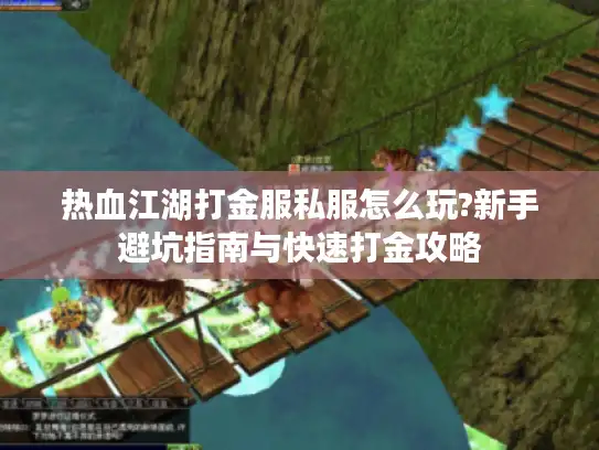 热血江湖打金服私服怎么玩?新手避坑指南与快速打金攻略