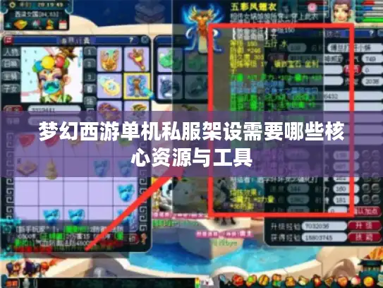 梦幻西游单机私服架设需要哪些核心资源与工具