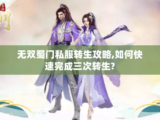 无双蜀门私服转生攻略,如何快速完成三次转生?