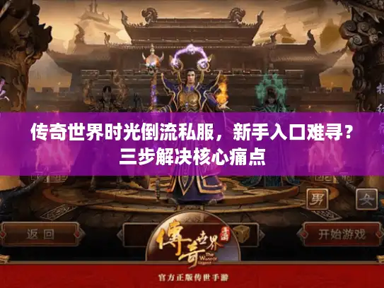 传奇世界时光倒流私服,新手入口难寻?三步解决核心痛点 传奇世界时光倒流私服,新手入口难寻?三步解决核心痛点