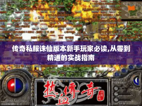 传奇私服诛仙版本新手玩家必读,从零到精通的实战指南