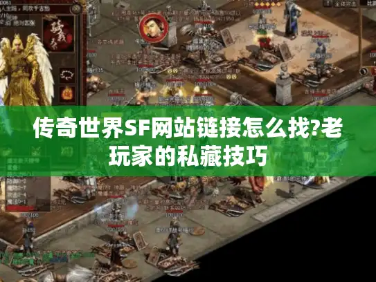 传奇世界SF网站链接怎么找?老玩家的私藏技巧