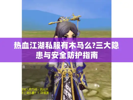热血江湖私服有木马么?三大隐患与安全防护指南