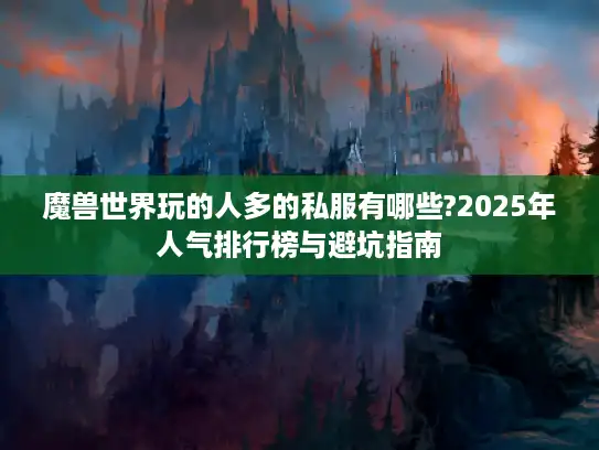 魔兽世界玩的人多的私服有哪些?2025年人气排行榜与避坑指南