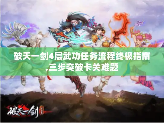 破天一剑4层武功任务流程终极指南,三步突破卡关难题