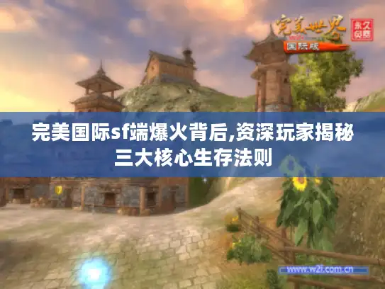 完美国际sf端爆火背后,资深玩家揭秘三大核心生存法则 完美国际sf端爆火背后,资深玩家揭秘三大核心生存法则