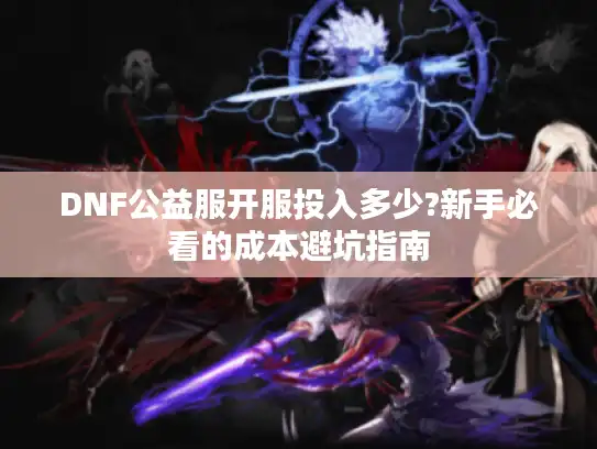 DNF公益服开服投入多少?新手必看的成本避坑指南