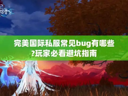 完美国际私服常见bug有哪些?玩家必看避坑指南