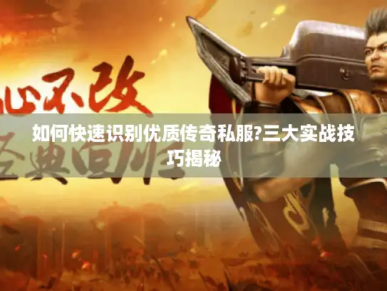 如何快速识别优质传奇私服?三大实战技巧揭秘