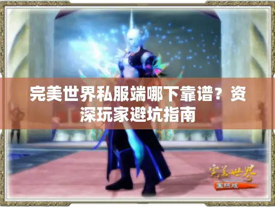 完美世界私服端哪下靠谱？资深玩家避坑指南