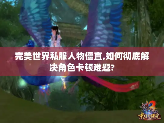 完美世界私服人物僵直,如何彻底解决角色卡顿难题?