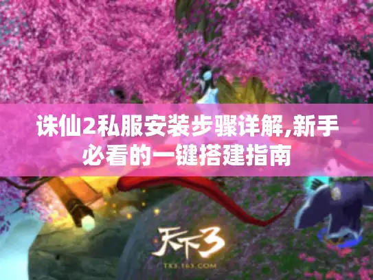 诛仙2私服安装步骤详解,新手必看的一键搭建指南