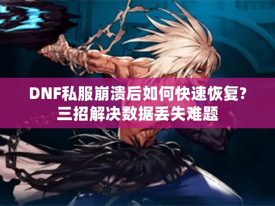 DNF私服崩溃后如何快速恢复?三招解决数据丢失难题