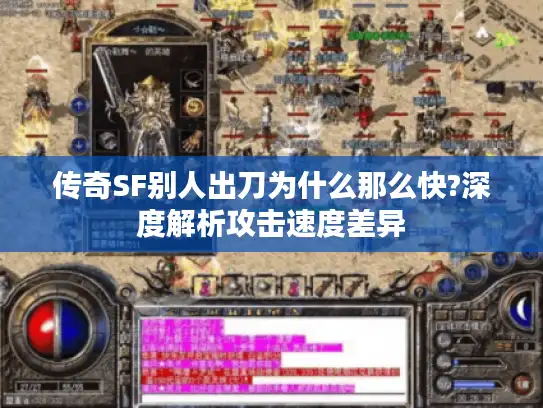 传奇SF别人出刀为什么那么快?深度解析攻击速度差异