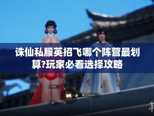 诛仙私服英招飞哪个阵营最划算?玩家必看选择攻略