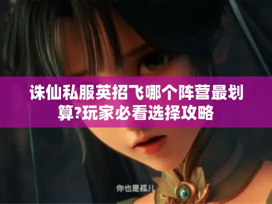 诛仙私服英招飞哪个阵营最划算?玩家必看选择攻略