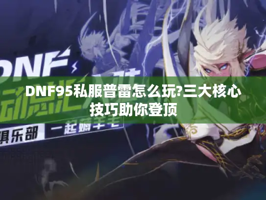 DNF95私服普雷怎么玩?三大核心技巧助你登顶