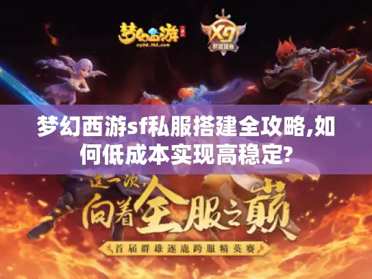 梦幻西游sf私服搭建全攻略,如何低成本实现高稳定?