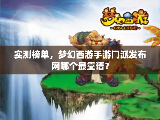 实测榜单，梦幻西游手游门派发布网哪个最靠谱？